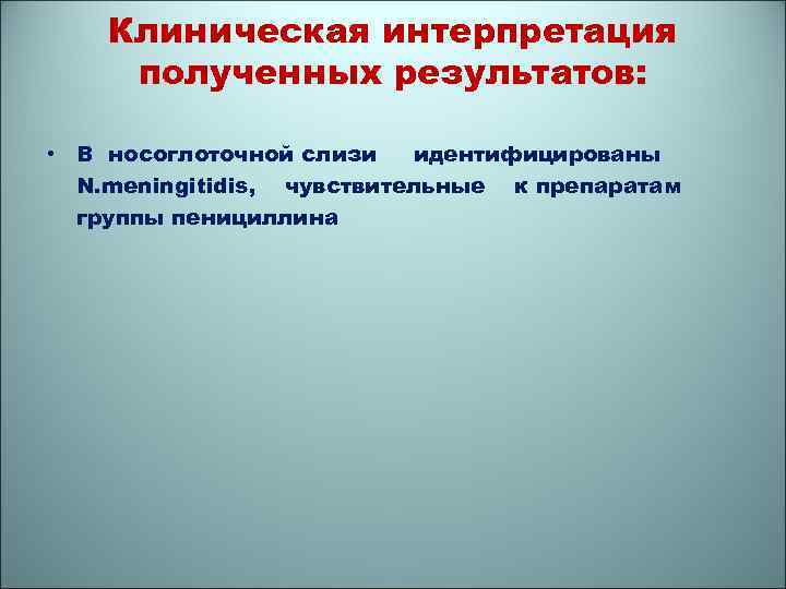 Клиническая интерпретация полученных результатов: • В носоглоточной слизи идентифицированы N. meningitidis, чувствительные к препаратам