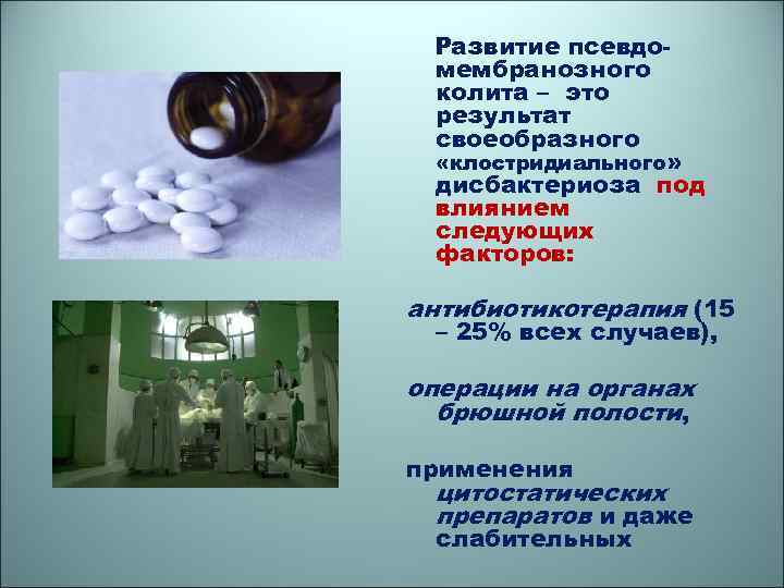 Развитие псевдомембранозного колита – это результат своеобразного «клостридиального» дисбактериоза под влиянием следующих факторов: антибиотикотерапия