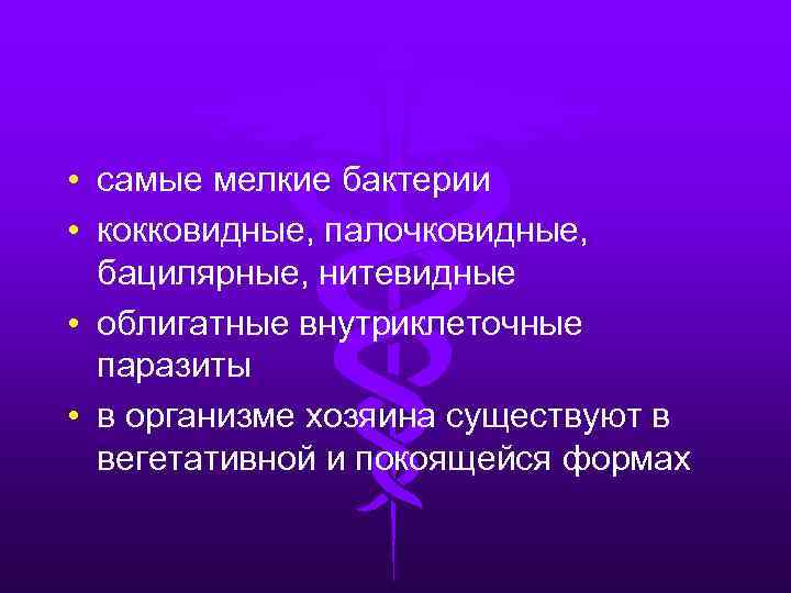  • самые мелкие бактерии • кокковидные, палочковидные, бацилярные, нитевидные • облигатные внутриклеточные паразиты