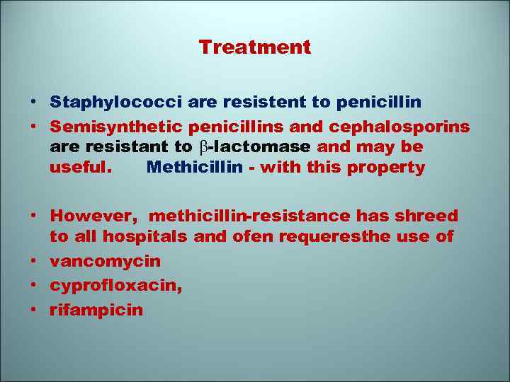 Treatment • Staphylococci are resistent to penicillin • Semisynthetic penicillins and cephalosporins are resistant