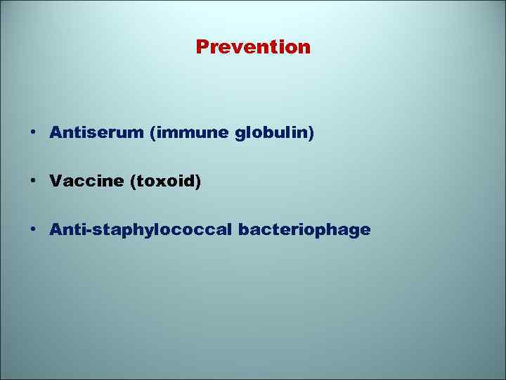 Prevention • Antiserum (immune globulin) • Vaccine (toxoid) • Anti-staphylococcal bacteriophage 