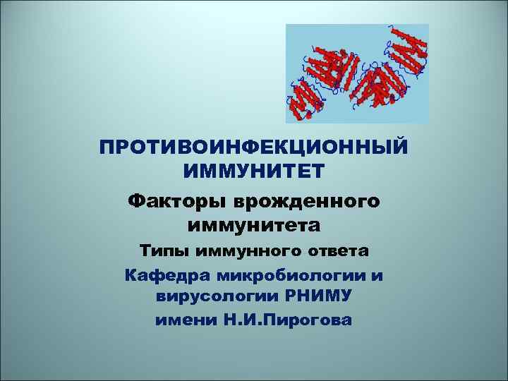 ПРОТИВОИНФЕКЦИОННЫЙ ИММУНИТЕТ Факторы врожденного иммунитета Типы иммунного ответа Кафедра микробиологии и вирусологии РНИМУ имени