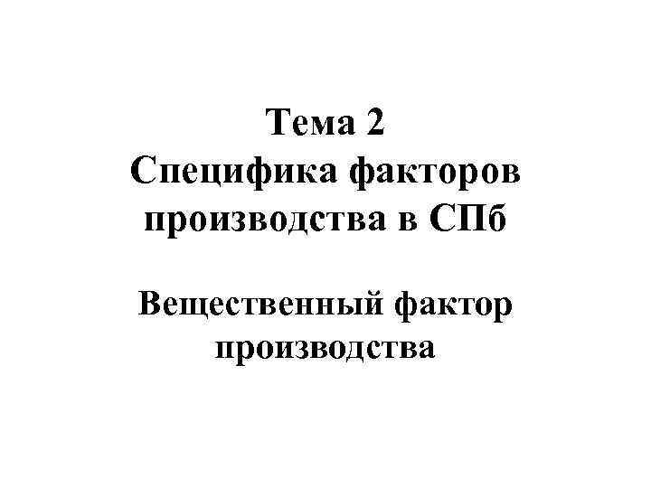 Тема 2 Специфика факторов производства в СПб Вещественный фактор производства 