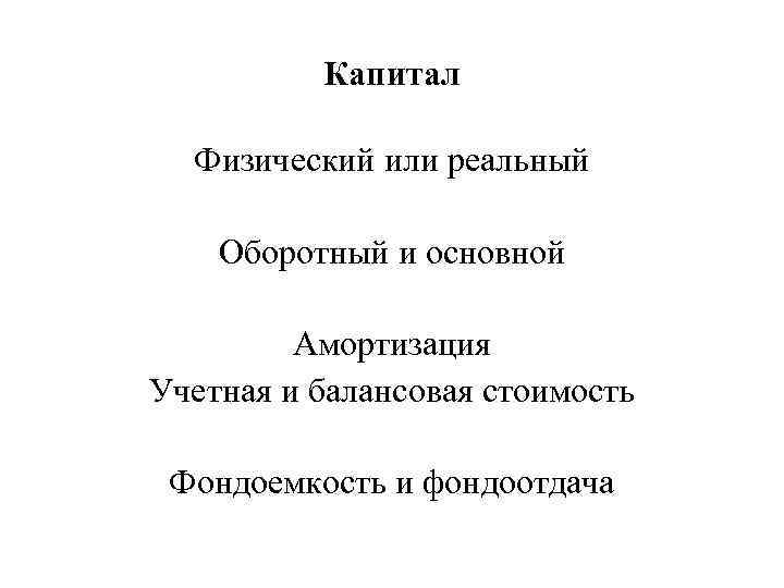 Капитал Физический или реальный Оборотный и основной Амортизация Учетная и балансовая стоимость Фондоемкость и