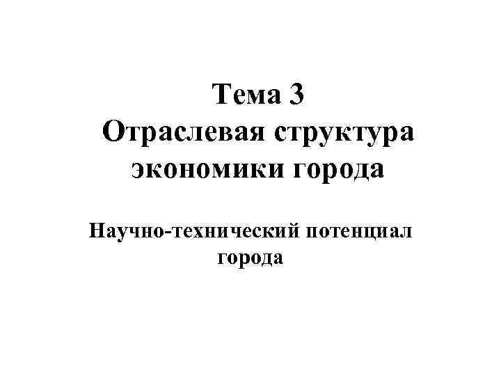 Тема 3 Отраслевая структура экономики города Научно-технический потенциал города 
