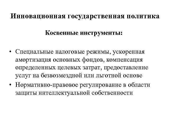 Инновационная государственная политика Косвенные инструменты: • Специальные налоговые режимы, ускоренная амортизация основных фондов, компенсация