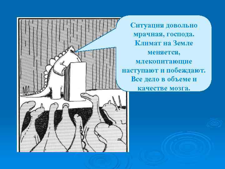 Ситуация довольно мрачная, господа. Климат на Земле меняется, млекопитающие наступают и побеждают. Все дело
