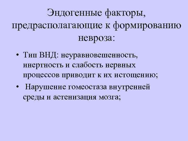 Эндогенные факторы, предрасполагающие к формированию невроза: • Тип ВНД: неуравновешенность, инертность и слабость нервных