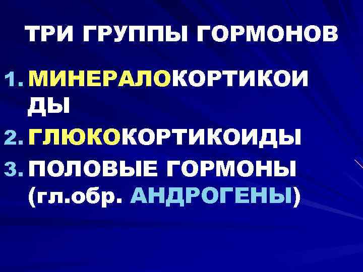 ТРИ ГРУППЫ ГОРМОНОВ 1. МИНЕРАЛОКОРТИКОИ ДЫ 2. ГЛЮКОКОРТИКОИДЫ 3. ПОЛОВЫЕ ГОРМОНЫ (гл. обр. АНДРОГЕНЫ)