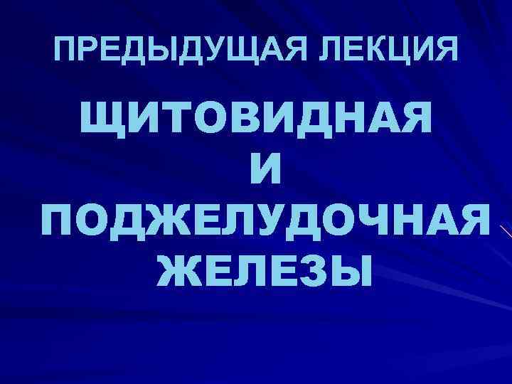 ПРЕДЫДУЩАЯ ЛЕКЦИЯ ЩИТОВИДНАЯ И ПОДЖЕЛУДОЧНАЯ ЖЕЛЕЗЫ 