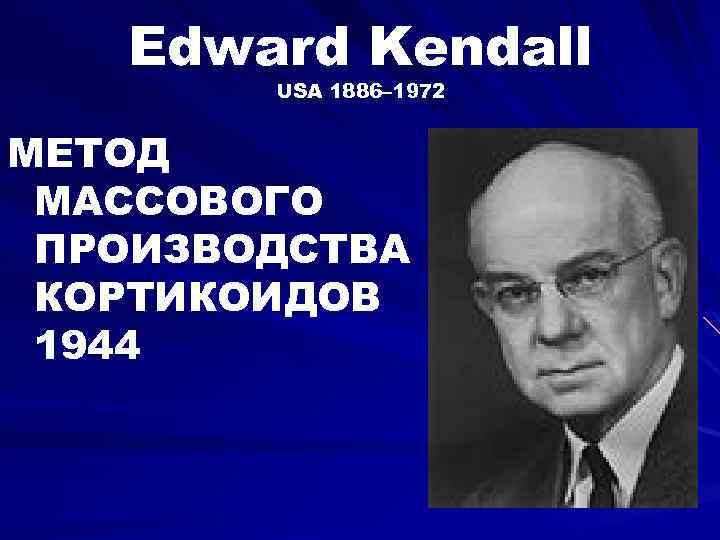 Edward Kendall USA 1886– 1972 МЕТОД МАССОВОГО ПРОИЗВОДСТВА КОРТИКОИДОВ 1944 