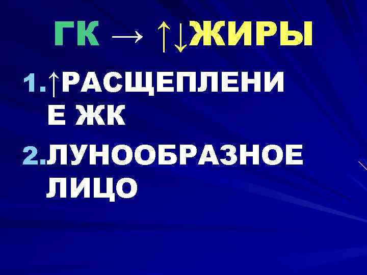 ГК → ↑↓ЖИРЫ 1. ↑РАСЩЕПЛЕНИ Е ЖК 2. ЛУНООБРАЗНОЕ ЛИЦО 