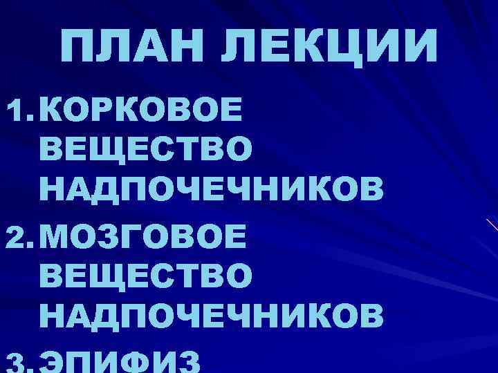 ПЛАН ЛЕКЦИИ 1. КОРКОВОЕ ВЕЩЕСТВО НАДПОЧЕЧНИКОВ 2. МОЗГОВОЕ ВЕЩЕСТВО НАДПОЧЕЧНИКОВ 