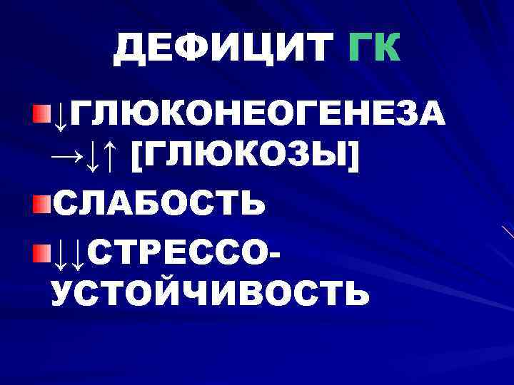 ДЕФИЦИТ ГК ↓ГЛЮКОНЕОГЕНЕЗА →↓↑ [ГЛЮКОЗЫ] СЛАБОСТЬ ↓↓СТРЕССОУСТОЙЧИВОСТЬ 
