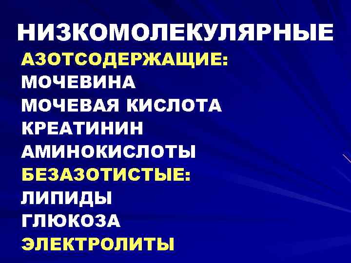 НИЗКОМОЛЕКУЛЯРНЫЕ АЗОТСОДЕРЖАЩИЕ: МОЧЕВИНА МОЧЕВАЯ КИСЛОТА КРЕАТИНИН АМИНОКИСЛОТЫ БЕЗАЗОТИСТЫЕ: ЛИПИДЫ ГЛЮКОЗА ЭЛЕКТРОЛИТЫ 
