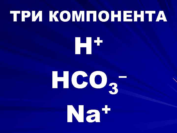 ТРИ КОМПОНЕНТА + H – HCO 3 + Na 