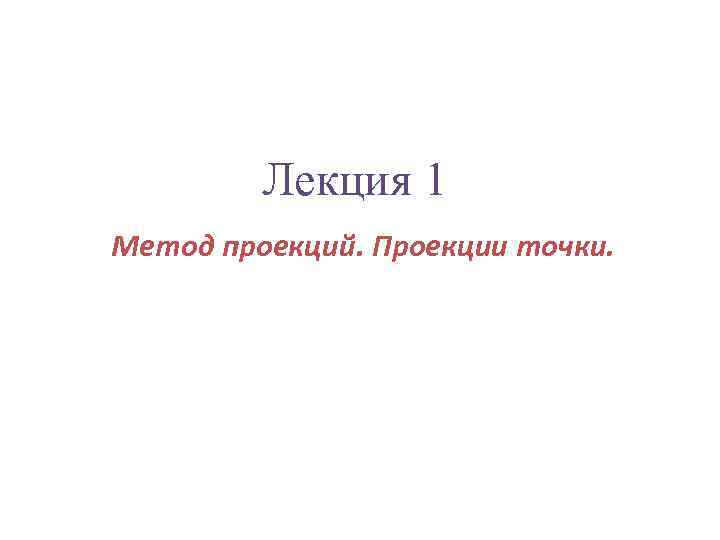 Лекция 1 Метод проекций. Проекции точки. 