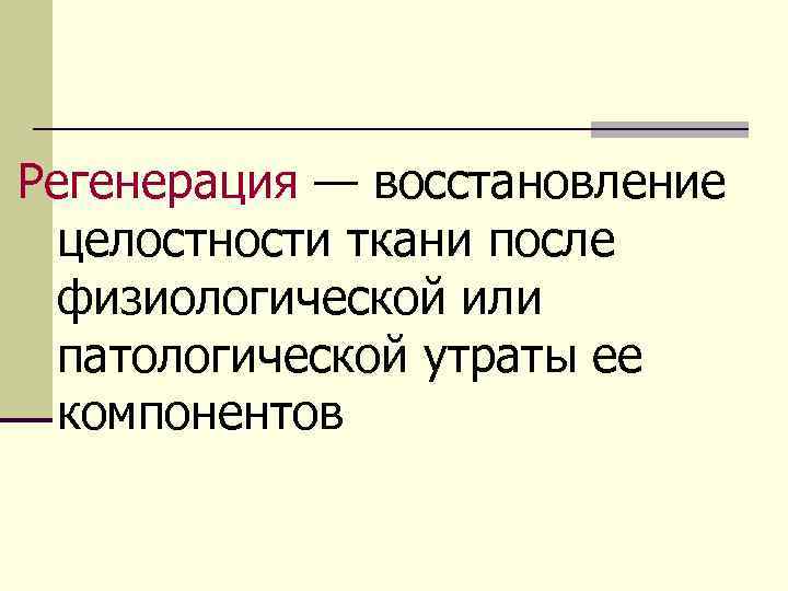 Регенерация — восстановление целостности ткани после физиологической или патологической утраты ее компонентов 