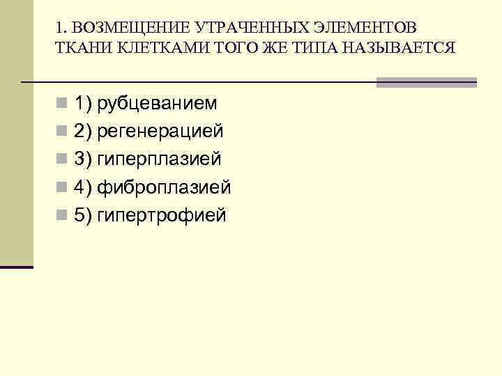 1. ВОЗМЕЩЕНИЕ УТРАЧЕННЫХ ЭЛЕМЕНТОВ ТКАНИ КЛЕТКАМИ ТОГО ЖЕ ТИПА НАЗЫВАЕТСЯ n 1) рубцеванием n