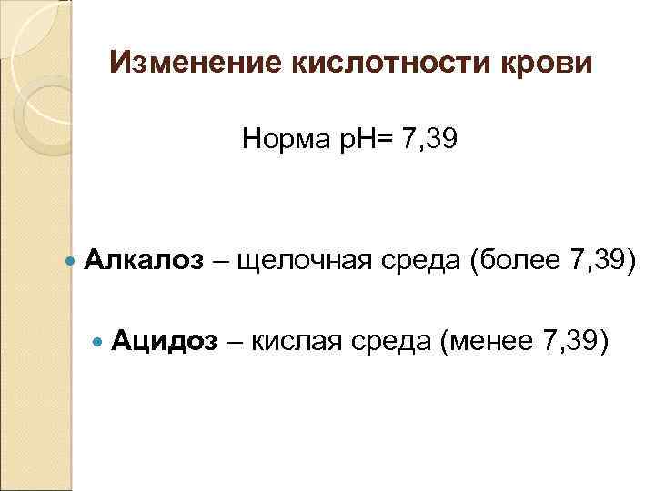 Изменение кислотности крови Норма р. Н= 7, 39 Алкалоз – щелочная среда (более 7,