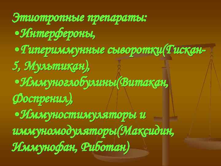 Этиотропные препараты: • Интерфероны, • Гипериммунные сыворотки(Гискан 5, Мультикан), • Иммуноглобулины(Витакан, Фоспренил), • Иммуностимуляторы