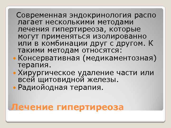  Современная эндокринология распо лагает несколькими методами лечения гипертиреоза, которые могут применяться изолированно или