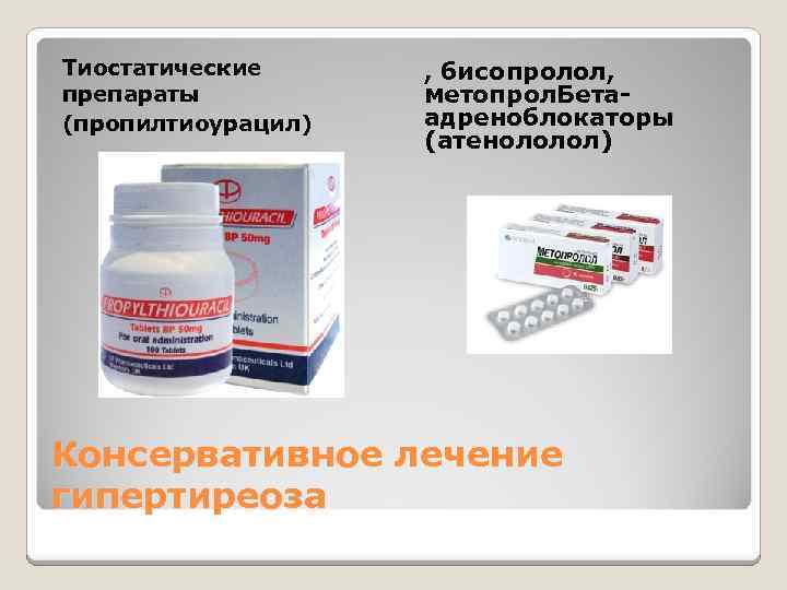 Тиостатические препараты (пропилтиоурацил) , бисопролол, метопрол. Бетаадреноблокаторы (атенололол) Консервативное лечение гипертиреоза 