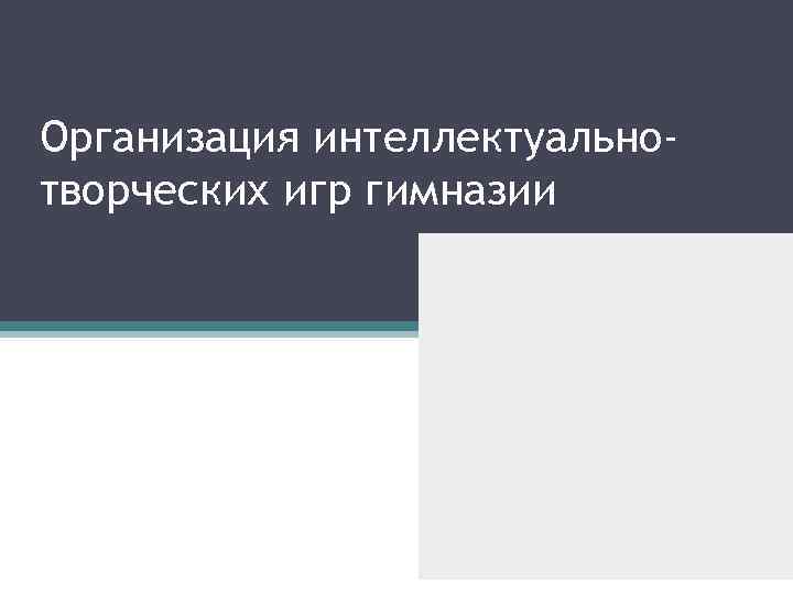 Организация интеллектуальнотворческих игр гимназии 