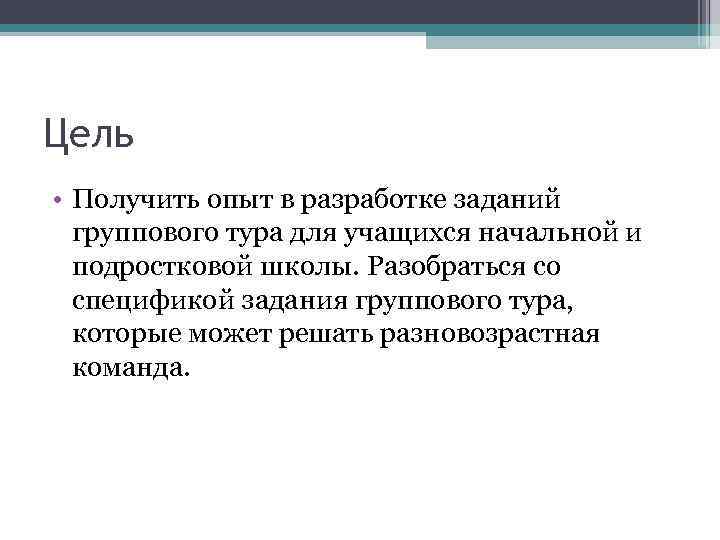 Цель • Получить опыт в разработке заданий группового тура для учащихся начальной и подростковой
