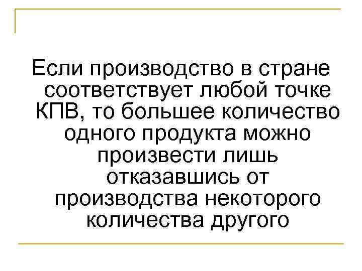 Если производство в стране соответствует любой точке КПВ, то большее количество одного продукта можно