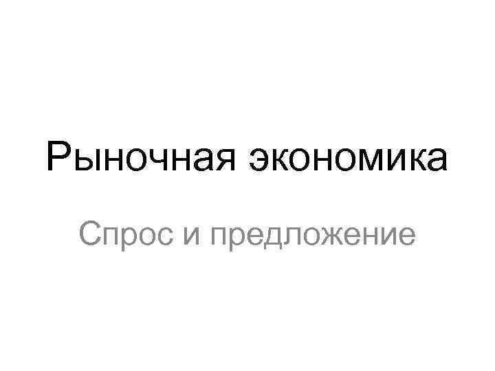Рыночная экономика Спрос и предложение 