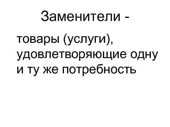 Заменители товары (услуги), удовлетворяющие одну и ту же потребность 