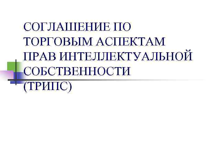 СОГЛАШЕНИЕ ПО ТОРГОВЫМ АСПЕКТАМ ПРАВ ИНТЕЛЛЕКТУАЛЬНОЙ СОБСТВЕННОСТИ (ТРИПС) 