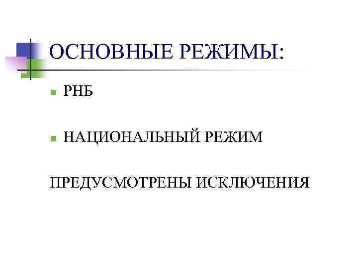 ОСНОВНЫЕ РЕЖИМЫ: n РНБ n НАЦИОНАЛЬНЫЙ РЕЖИМ ПРЕДУСМОТРЕНЫ ИСКЛЮЧЕНИЯ 