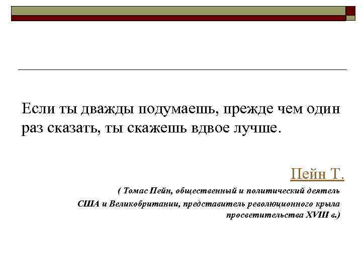 Если ты дважды подумаешь, прежде чем один раз сказать, ты скажешь вдвое лучше. Пейн