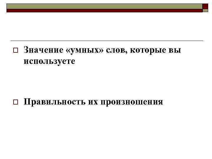 o Значение «умных» слов, которые вы используете o Правильность их произношения 