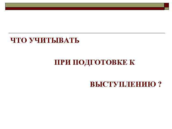 ЧТО УЧИТЫВАТЬ ПРИ ПОДГОТОВКЕ К ВЫСТУПЛЕНИЮ ? 