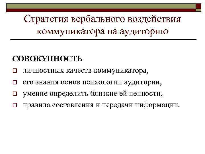 Стратегия вербального воздействия коммуникатора на аудиторию СОВОКУПНОСТЬ o личностных качеств коммуникатора, o его знания