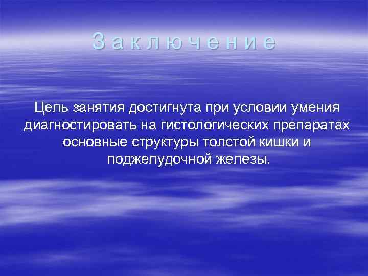 Заключение Цель занятия достигнута при условии умения диагностировать на гистологических препаратах основные структуры толстой