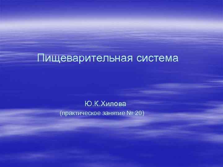 Пищеварительная система Ю. К. Хилова (практическое занятие № 20) 