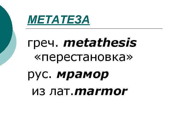 МЕТАТЕЗА греч. metathesis «перестановка» рус. мрамор из лат. marmor 