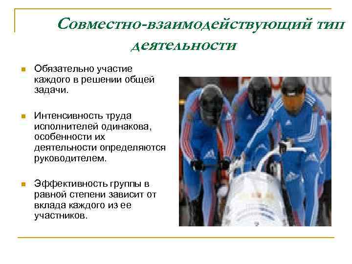 Совместно-взаимодействующий тип деятельности n Обязательно участие каждого в решении общей задачи. n Интенсивность труда