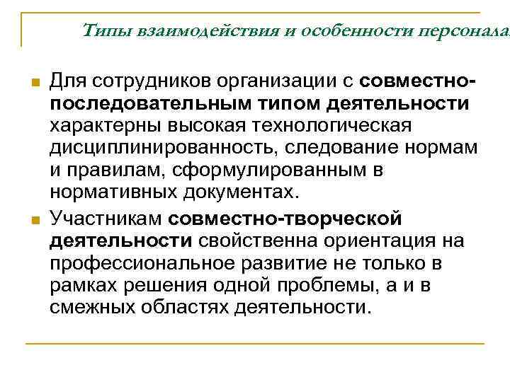 Типы взаимодействия и особенности персонала: n n Для сотрудников организации с совместнопоследовательным типом деятельности