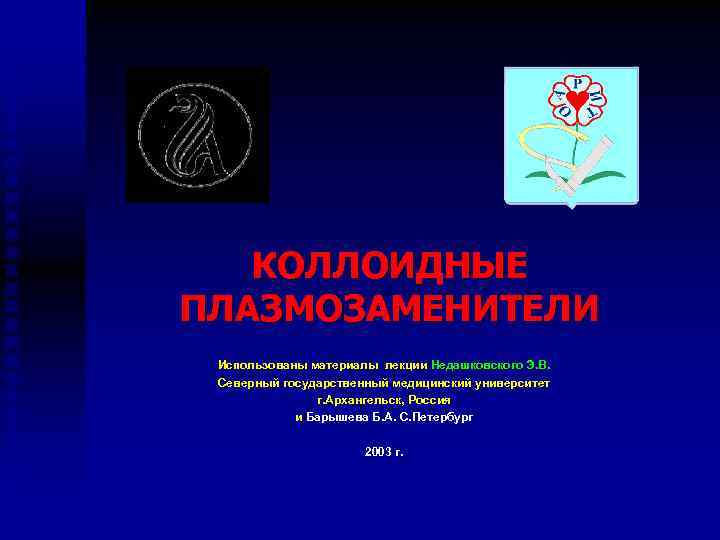 КОЛЛОИДНЫЕ ПЛАЗМОЗАМЕНИТЕЛИ Использованы материалы лекции Недашковского Э. В. Северный государственный медицинский университет г. Архангельск,