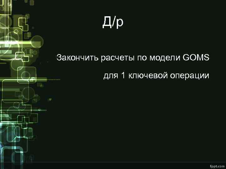 Д/р Закончить расчеты по модели GOMS для 1 ключевой операции 