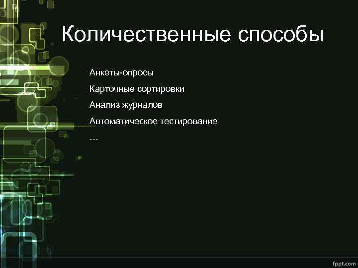 Количественные способы Анкеты-опросы Карточные сортировки Анализ журналов Автоматическое тестирование … 