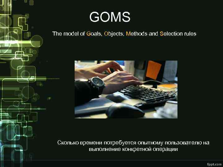 GOMS The model of Goals, Objects, Methods and Selection rules Сколько времени потребуется опытному