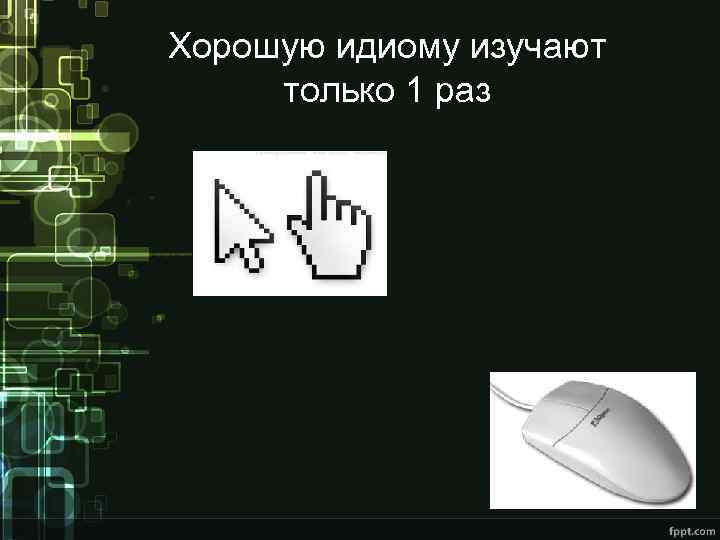 Хорошую идиому изучают только 1 раз 