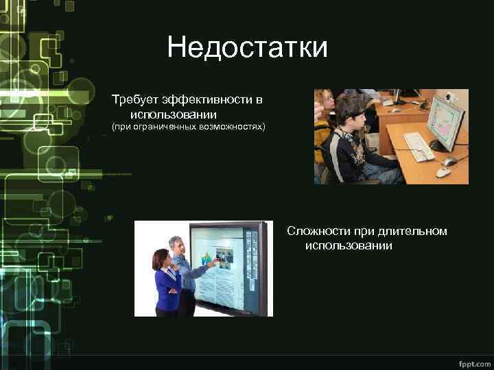 Недостатки Требует эффективности в использовании (при ограниченных возможностях) Сложности при длительном использовании 