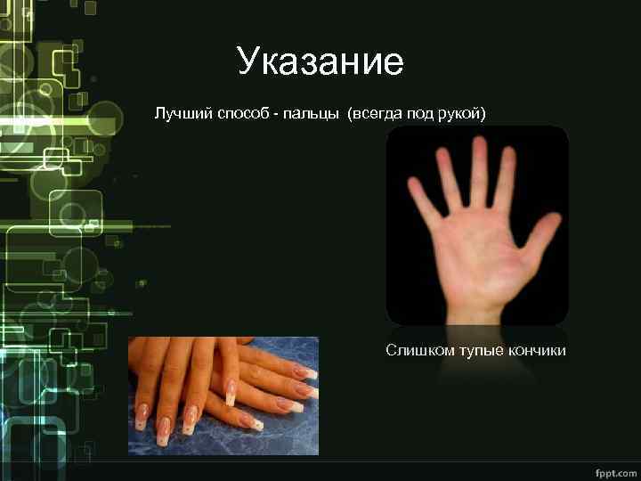 Указание Лучший способ - пальцы (всегда под рукой) Слишком тупые кончики 